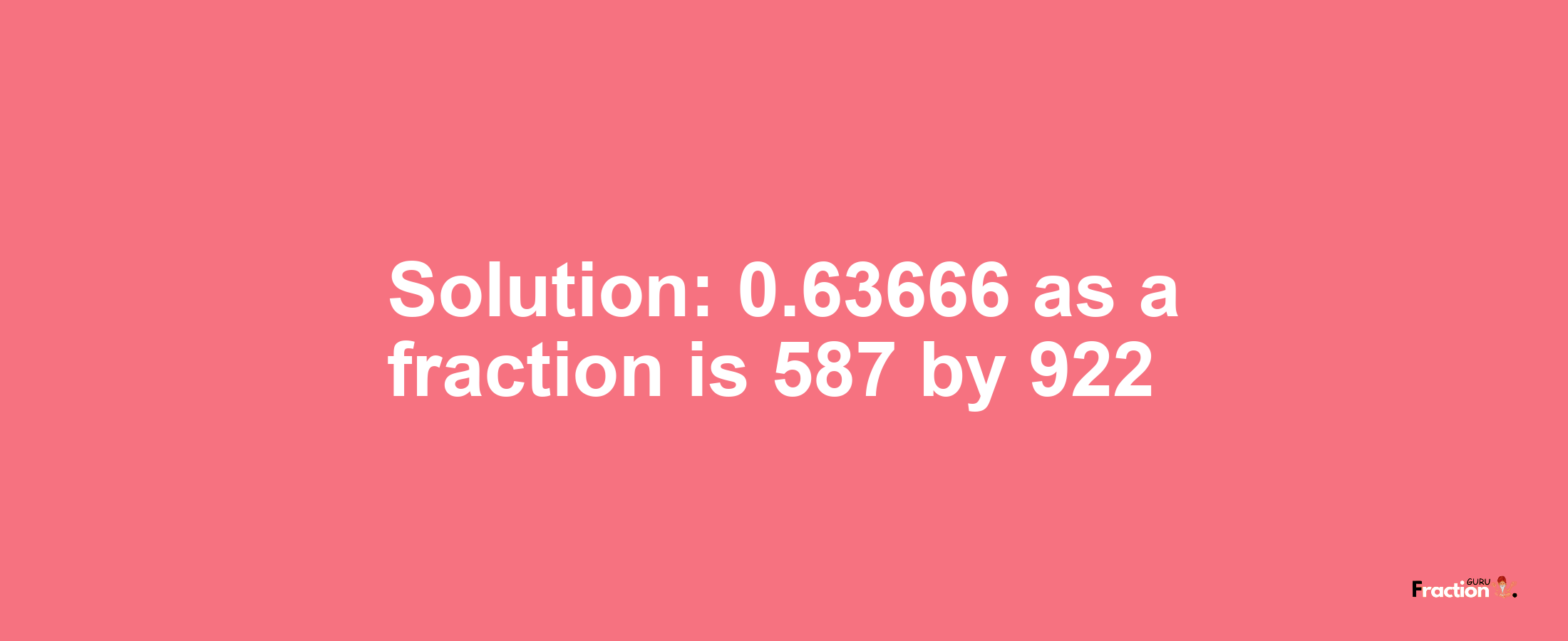 Solution:0.63666 as a fraction is 587/922